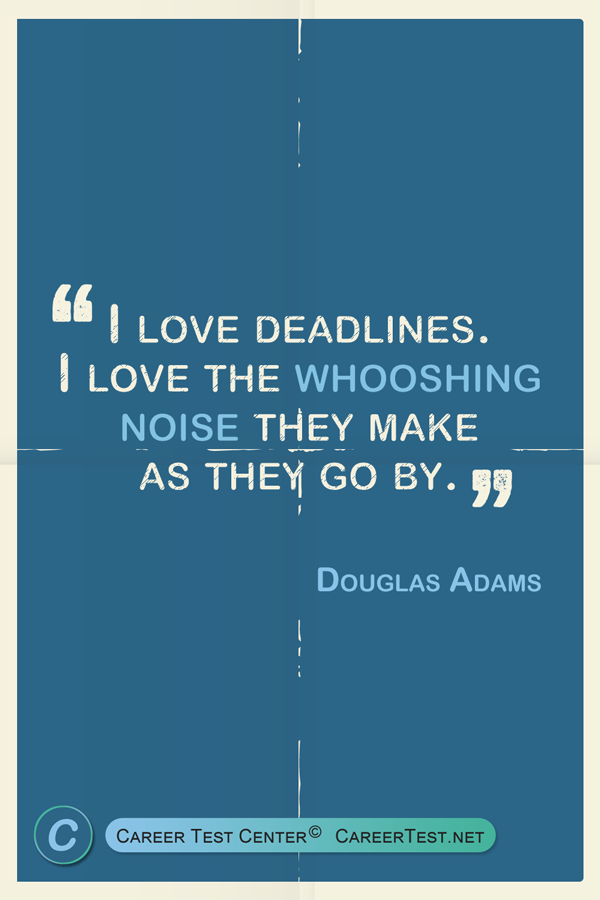 I love deadlines. I love the whooshing noise they make as they go by. - Douglas Adams