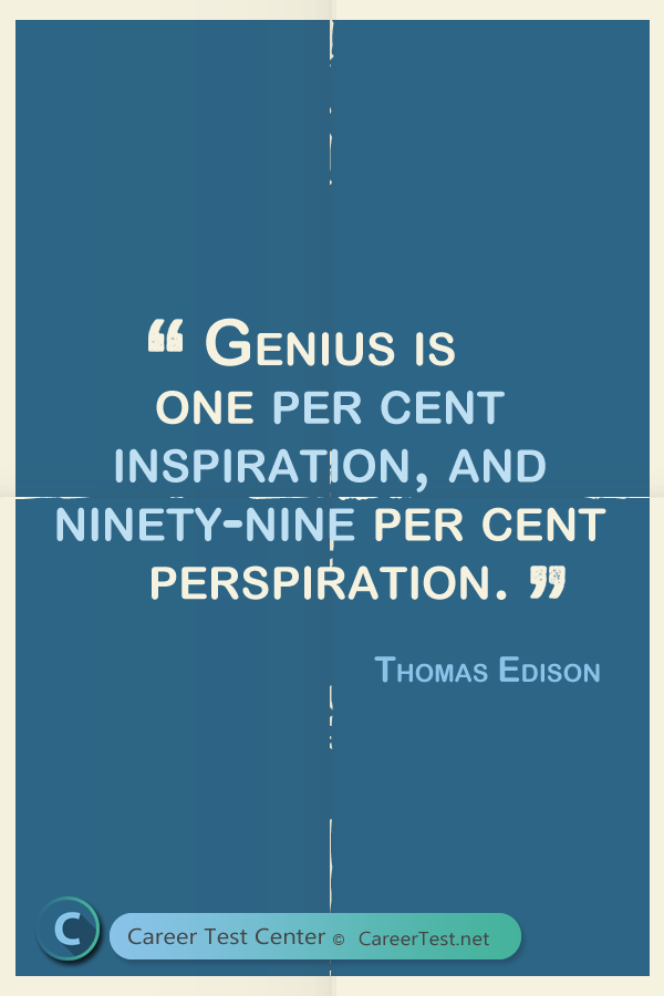 Genius is 1% inspiration and 99% perspiration - Thomas Edison